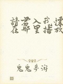 请君入我怀短剧在哪里播放