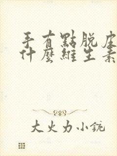 手有点脱皮是缺什么维生素