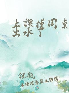 上课摸同桌下面出水了