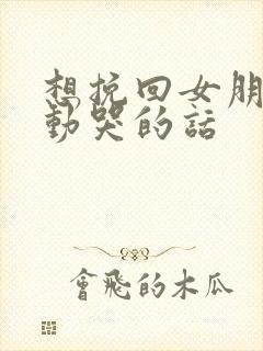 想挽回女朋友感动哭的话