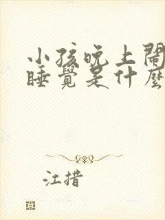 小孩晚上闹腾不睡觉是什么原因