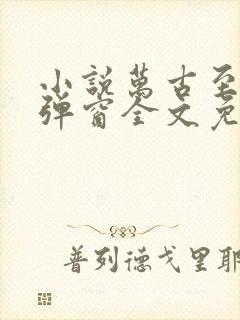 小说万古至尊无弹窗全文免费阅读