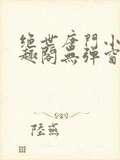 绝世唐门小说笔趣阁无弹窗免费阅读