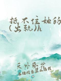 抵不住她的妩媚(出轨)h