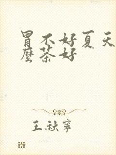 胃不好夏天喝什么茶好