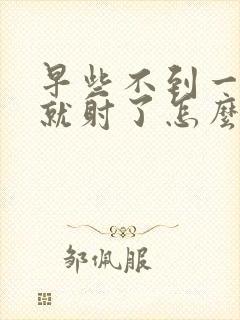 早些不到一分钟就射了怎么办