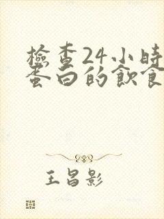 检查24小时尿蛋白的饮食注意事项