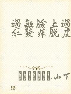 过敏脸上过敏发红发痒脱皮