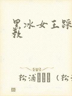 黑冰女王踩踏调教