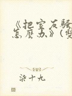 《把室友骚到了怎么办》(双性互攻)