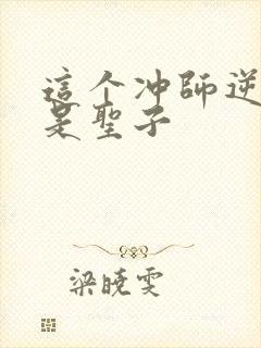 这个冲师逆徒不是圣子