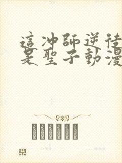 这冲师逆徒才不是圣子动漫免费观看