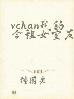vchan我的合租女室友是不