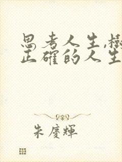 思考人生,树立正确的人生观,首先需要(