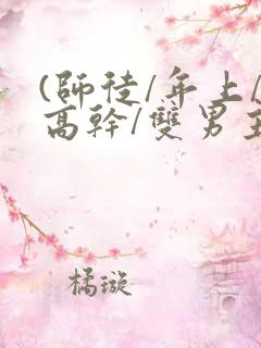 (师徒/年上/高干/双男主)小说