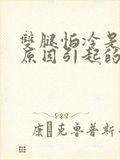 双腿怕冷是什么原因引起的