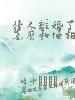 情人离婚了我该怎么和他相处