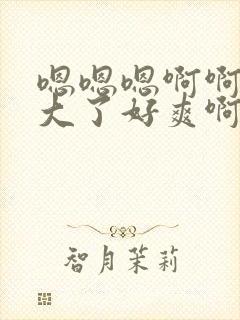 嗯嗯嗯啊啊啊太大了好爽啊