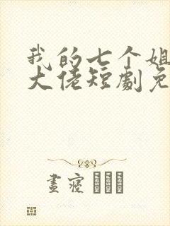 我的七个姐姐是大佬短剧免费完整版