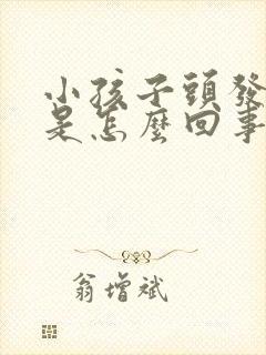 小孩子头发会掉是怎么回事?