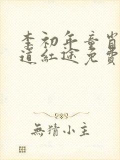 李初年童肖媛正道红途免费阅读一