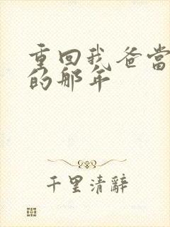 重回我爸当校草的那年