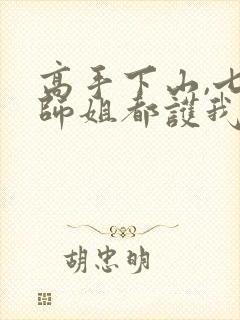 高手下山,七个师姐都护我