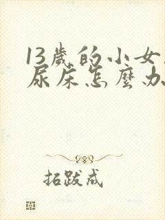 13岁的小女孩尿床怎么办