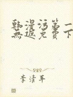 韩漫污第一漫画无遮免费下拉式在线阅读