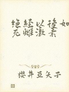 绝经以后如何补充雌激素