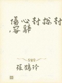 伤心封总封庭深,容辞