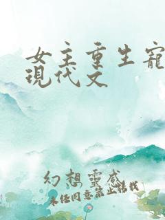女主重生宠男主现代文