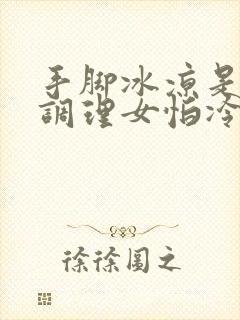 手脚冰凉是怎么调理女怕冷