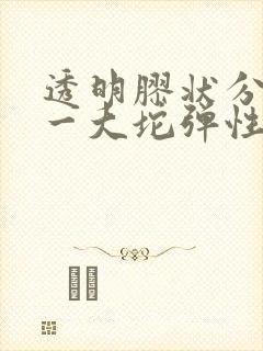 透明胶状分泌物一大坨弹性