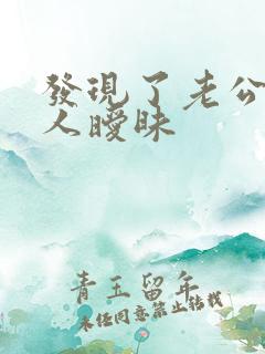 发现了老公与别人暧昧