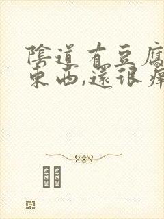 阴道有豆腐渣的东西,还很痒怎么办