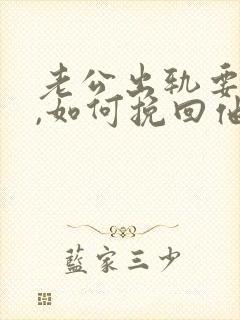 老公出轨要离婚,如何挽回他的心