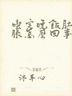 吃完晚饭肚子发胀怎么回事