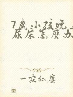 7岁小孩晚上总尿床怎么办如何治疗