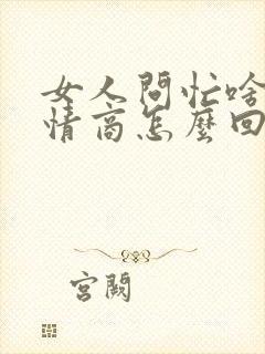 女人问忙啥呢高情商怎么回复