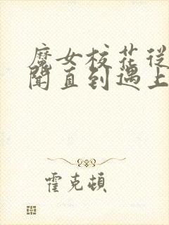 魔女校花从无绯闻直到遇上了我全文阅读全文