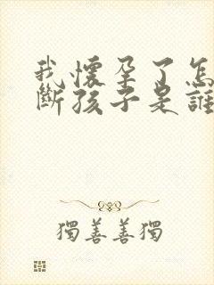 我怀孕了怎么判断孩子是谁的