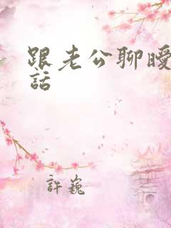 跟老公聊暧昧的话