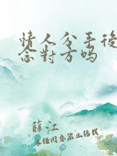 情人分手后会想念对方吗