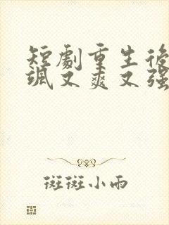 短剧重生后我又飒又爽又强免费观看全集