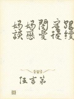 妈妈闺蜜跟儿子谈恋爱后续