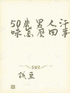 50岁男人汗臭味怎么回事