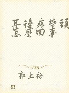 耳后疼带头疼是怎么回事