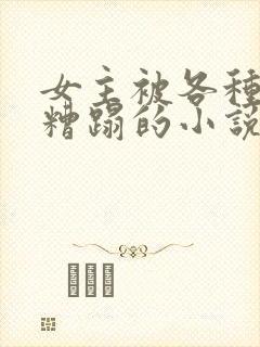 女主被各种男人糟蹋的小说