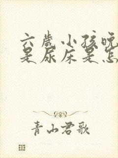 六岁小孩晚上老是尿床是怎么回事